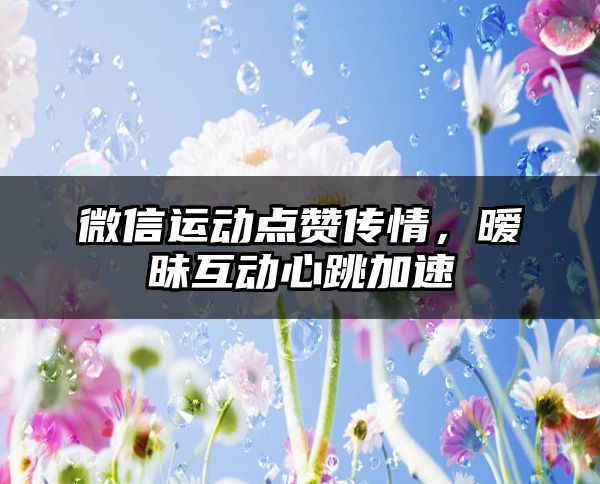 微信运动点赞传情，暧昧互动心跳加速