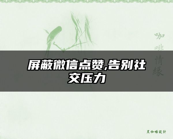 屏蔽微信点赞,告别社交压力