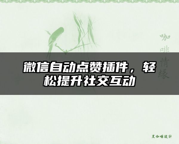 微信自动点赞插件，轻松提升社交互动