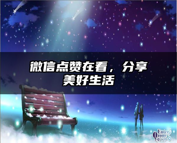 微信点赞在看，分享美好生活