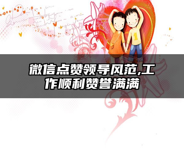 微信点赞领导风范,工作顺利赞誉满满