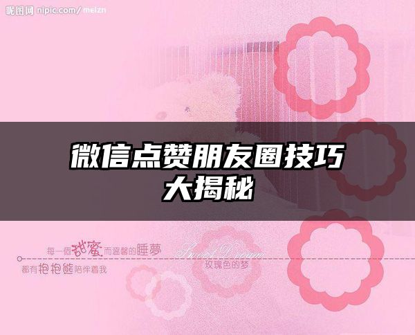 微信点赞朋友圈技巧大揭秘