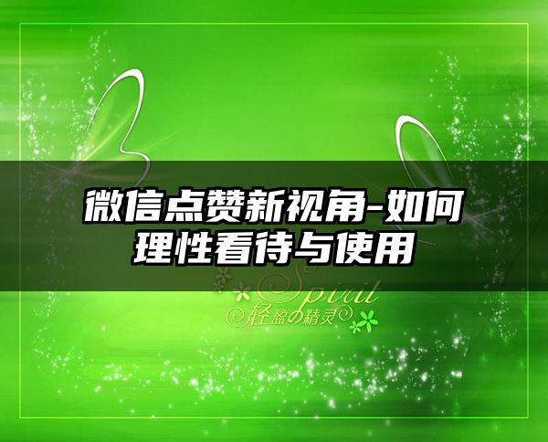 微信点赞新视角-如何理性看待与使用