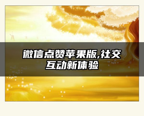 微信点赞苹果版,社交互动新体验