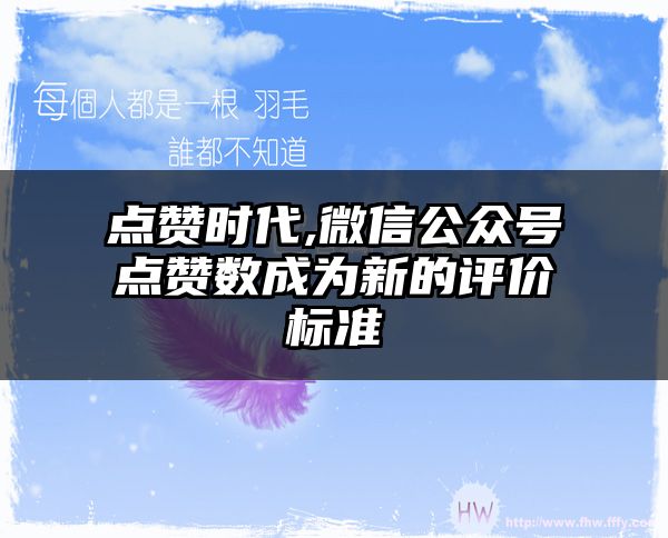 点赞时代,微信公众号点赞数成为新的评价标准