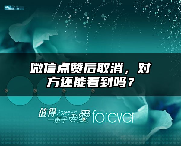 微信点赞后取消，对方还能看到吗？