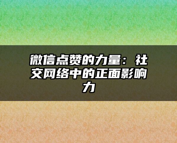 微信点赞的力量：社交网络中的正面影响力