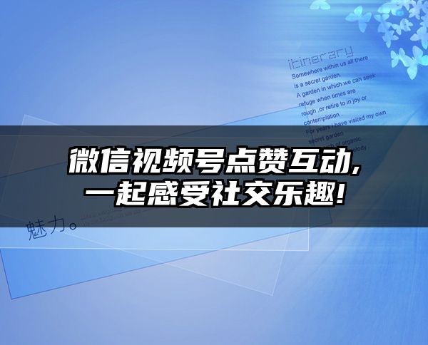 微信视频号点赞互动,一起感受社交乐趣!