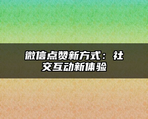 微信点赞新方式：社交互动新体验