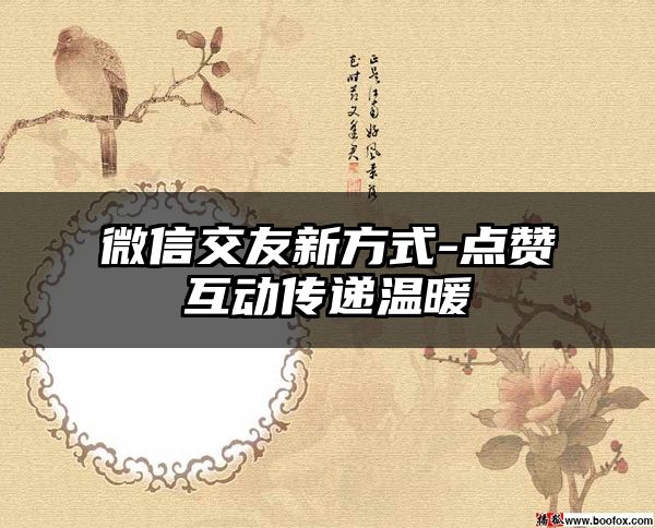 微信交友新方式-点赞互动传递温暖
