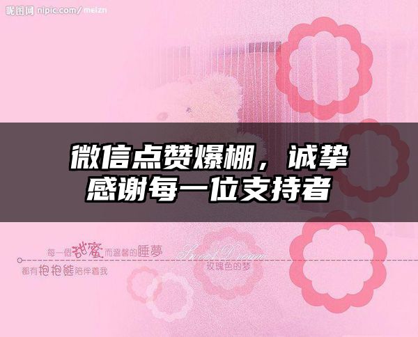 微信点赞爆棚，诚挚感谢每一位支持者