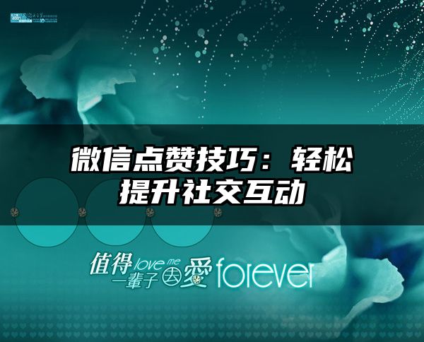 微信点赞技巧：轻松提升社交互动