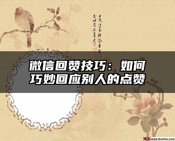 微信回赞技巧：如何巧妙回应别人的点赞