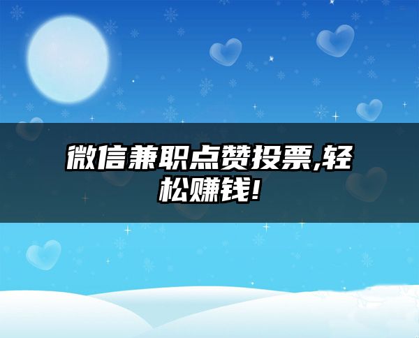 微信兼职点赞投票,轻松赚钱!
