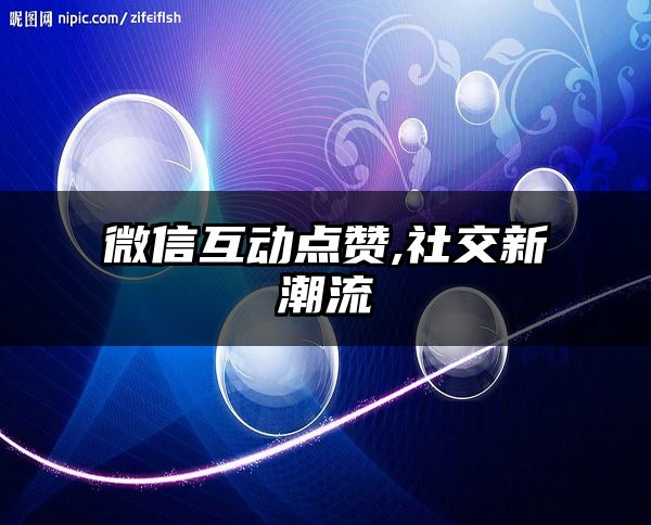 微信互动点赞,社交新潮流
