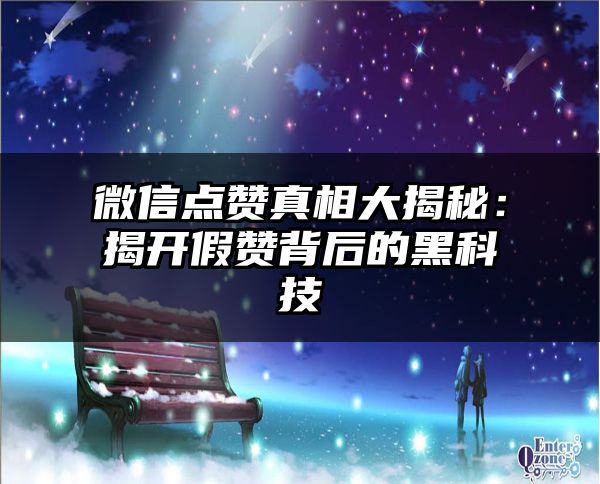 微信点赞真相大揭秘：揭开假赞背后的黑科技