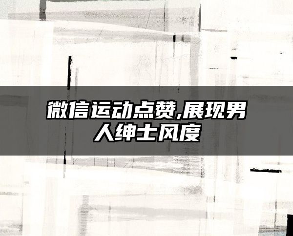 微信运动点赞,展现男人绅士风度