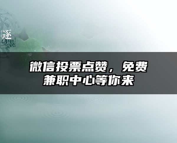 微信投票点赞，免费兼职中心等你来