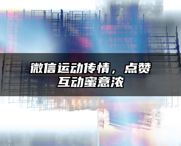 微信运动传情，点赞互动蜜意浓
