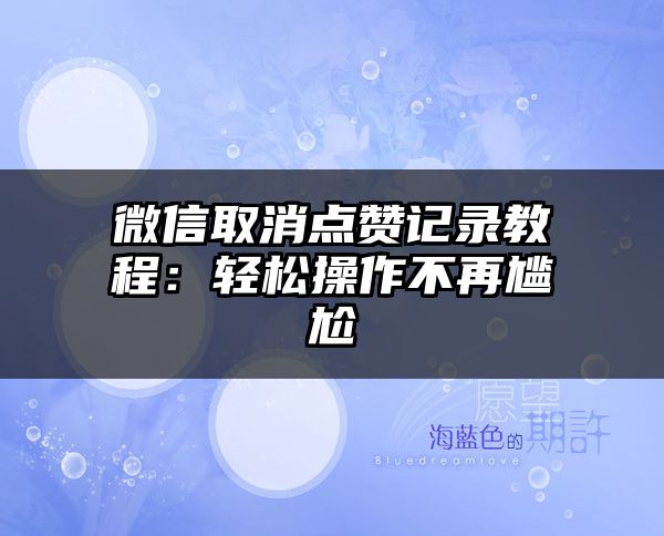 微信取消点赞记录教程：轻松操作不再尴尬