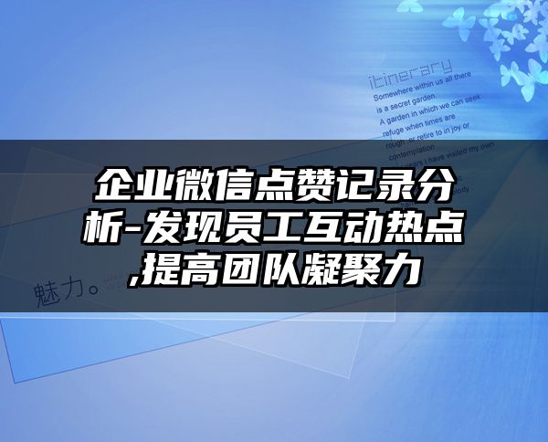企业微信点赞记录分析-发现员工互动热点,提高团队凝聚力