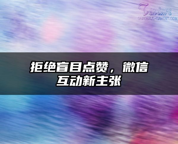 拒绝盲目点赞，微信互动新主张