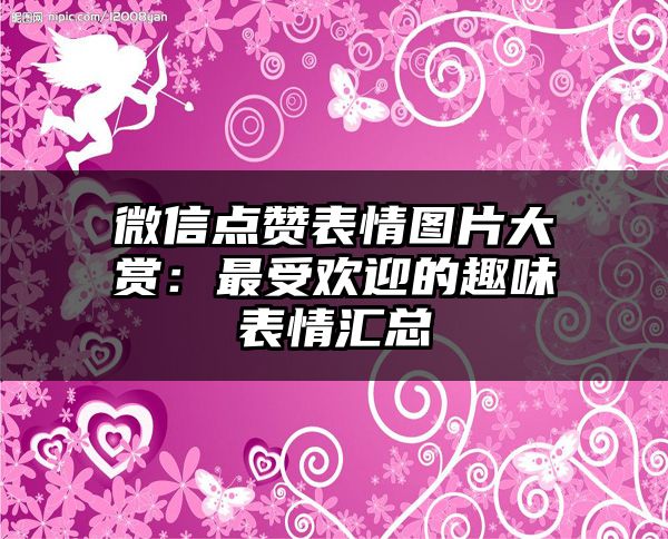 微信点赞表情图片大赏：最受欢迎的趣味表情汇总