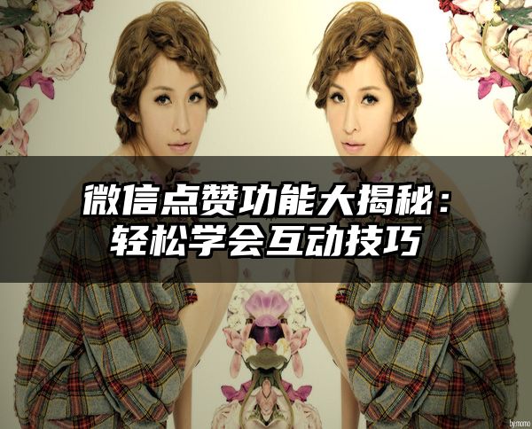 微信点赞功能大揭秘：轻松学会互动技巧