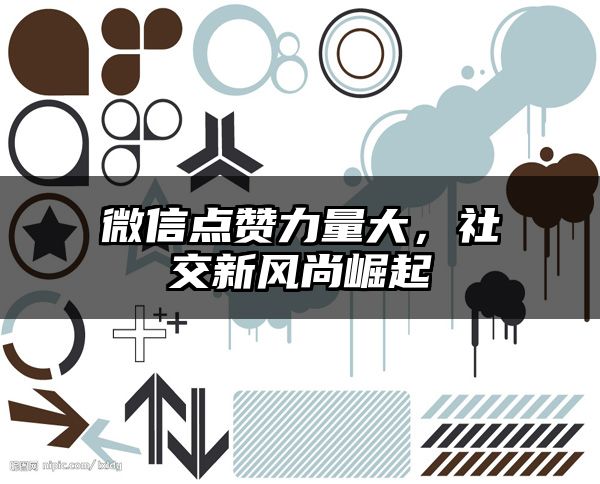 微信点赞力量大，社交新风尚崛起