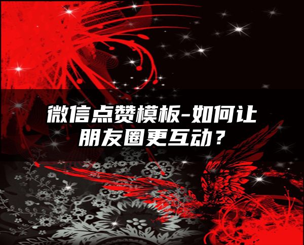 微信点赞模板-如何让朋友圈更互动？