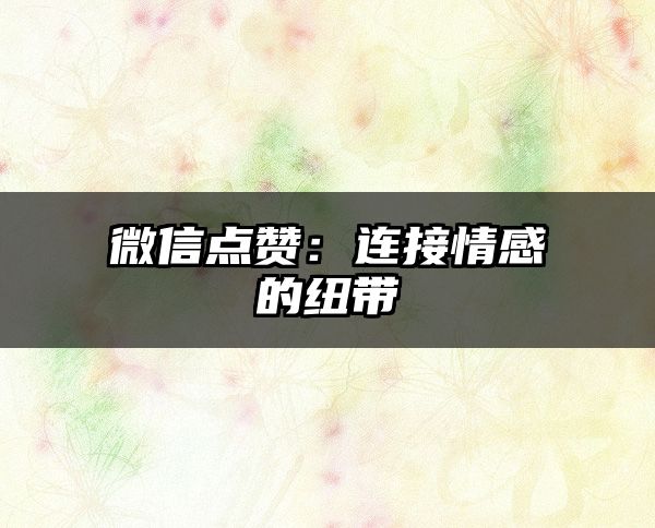 微信点赞：连接情感的纽带
