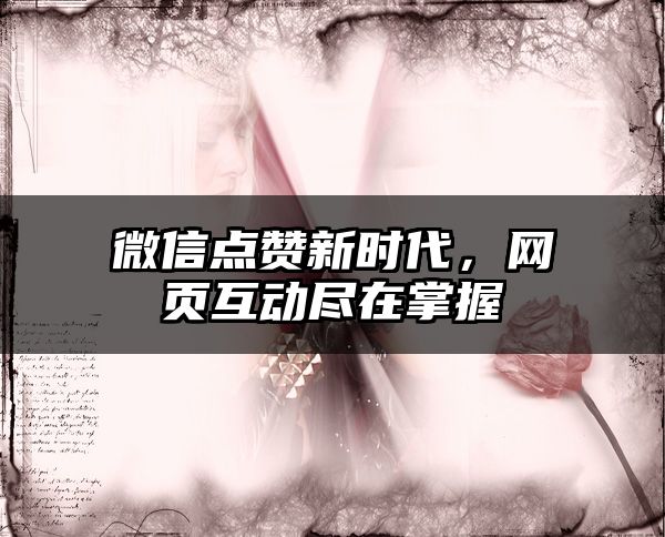微信点赞新时代，网页互动尽在掌握