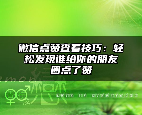 微信点赞查看技巧：轻松发现谁给你的朋友圈点了赞