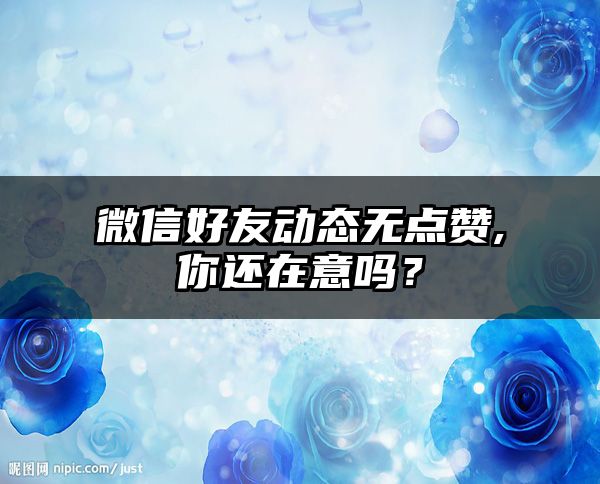 微信好友动态无点赞,你还在意吗？