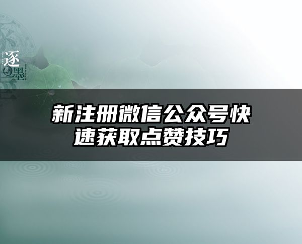 新注册微信公众号快速获取点赞技巧