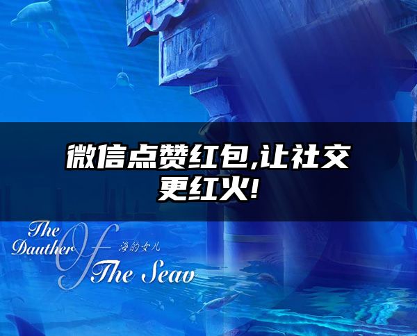 微信点赞红包,让社交更红火!