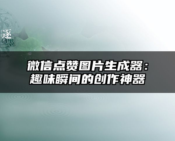 微信点赞图片生成器：趣味瞬间的创作神器