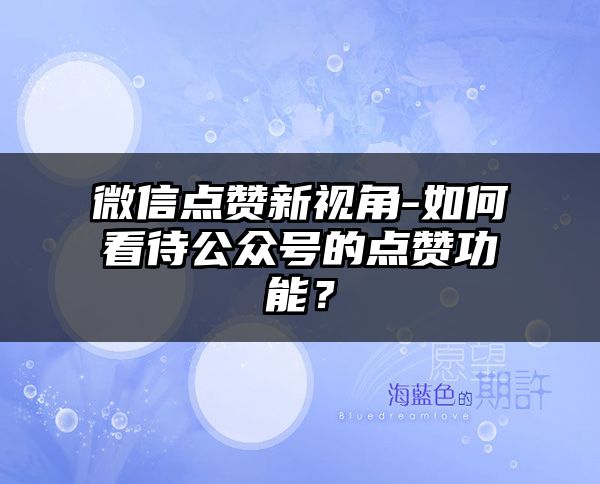 微信点赞新视角-如何看待公众号的点赞功能？