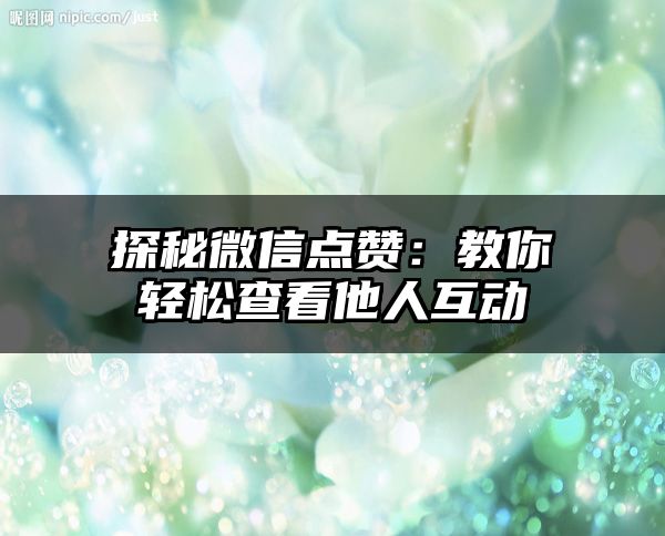 探秘微信点赞：教你轻松查看他人互动