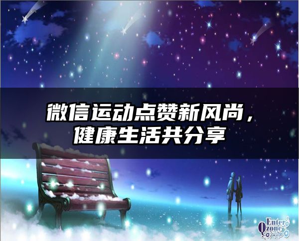 微信运动点赞新风尚，健康生活共分享