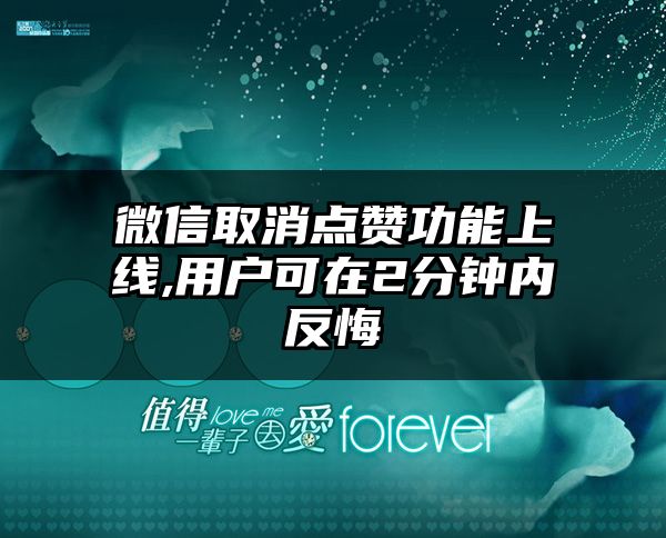 微信取消点赞功能上线,用户可在2分钟内反悔