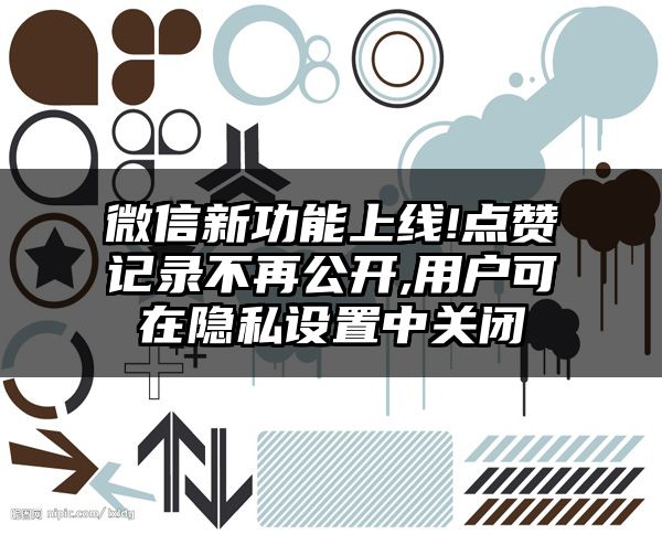 微信新功能上线!点赞记录不再公开,用户可在隐私设置中关闭