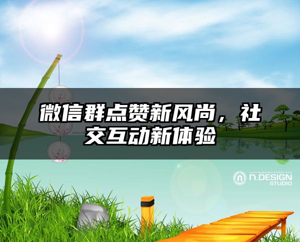 微信群点赞新风尚，社交互动新体验