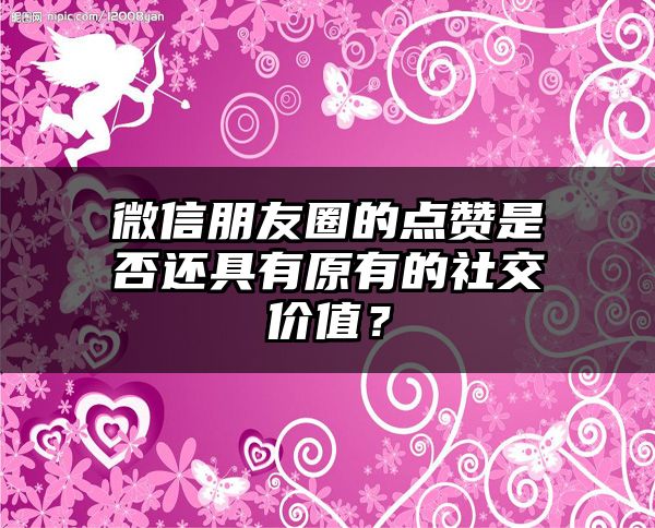 微信朋友圈的点赞是否还具有原有的社交价值？