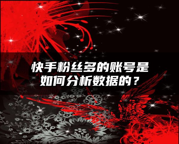 快手粉丝多的账号是如何分析数据的？