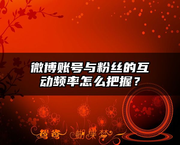 微博账号与粉丝的互动频率怎么把握？