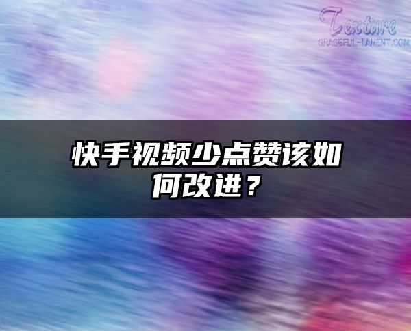 快手视频少点赞该如何改进？