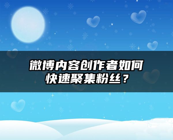 微博内容创作者如何快速聚集粉丝？