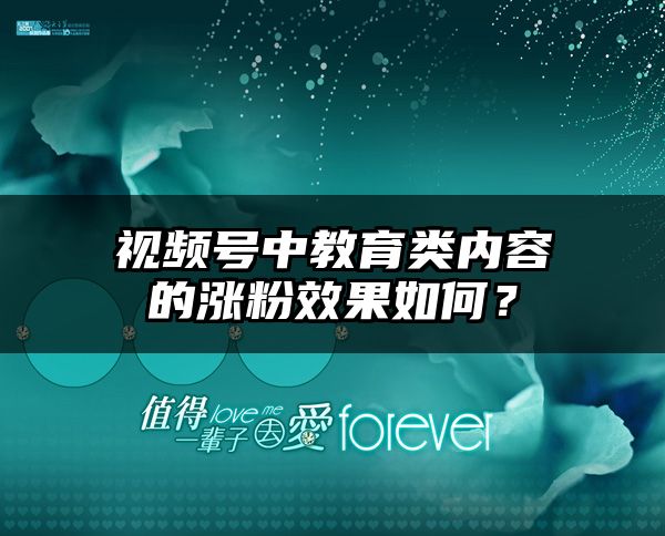 视频号中教育类内容的涨粉效果如何？