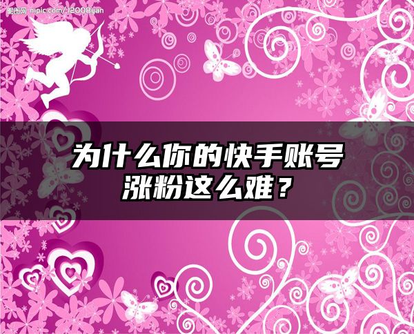 为什么你的快手账号涨粉这么难？